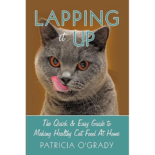 Lapping it Up: The Quick & Easy Guide to Making Healthy Cat Food At Home