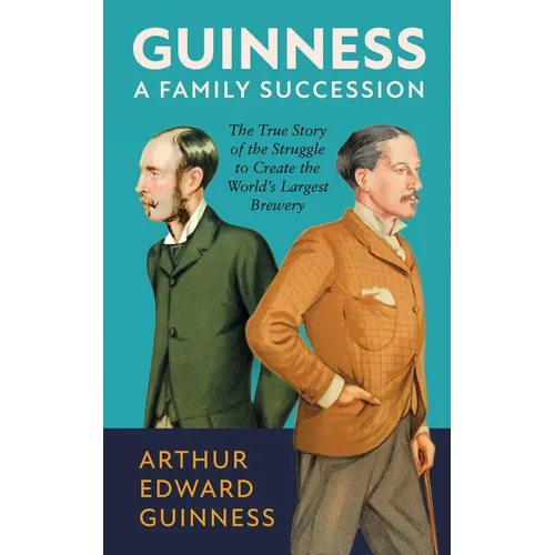 Guinness: A Family Succession: The True Story of the Struggle to Create the World's Largest Brewery - Hardcover