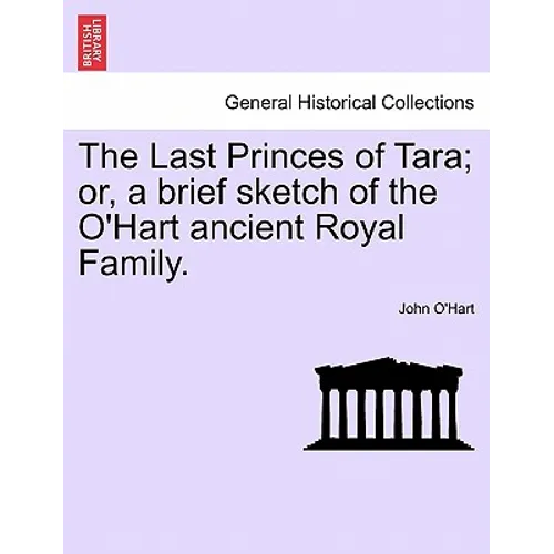 The Last Princes of Tara; Or, a Brief Sketch of the O'Hart Ancient Royal Family. - Paperback