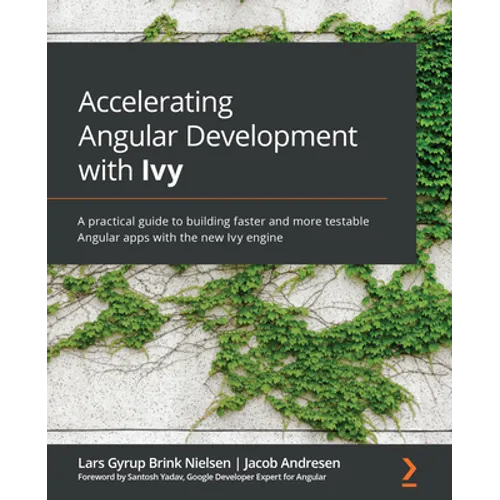 Accelerating Angular Development with Ivy: A practical guide to building faster and more testable Angular apps with the new Ivy engine - Paperback