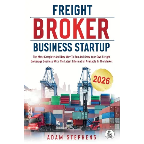 Freight Broker Business Startup: The Most Complete And New Way To Run And Grow Your Own Freight Brokerage Business With The Latest Information Availab - Paperback