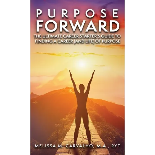 Purpose Forward: The Ultimate Career Starter's Guide to Finding a Career (and Life) of Purpose - Hardcover