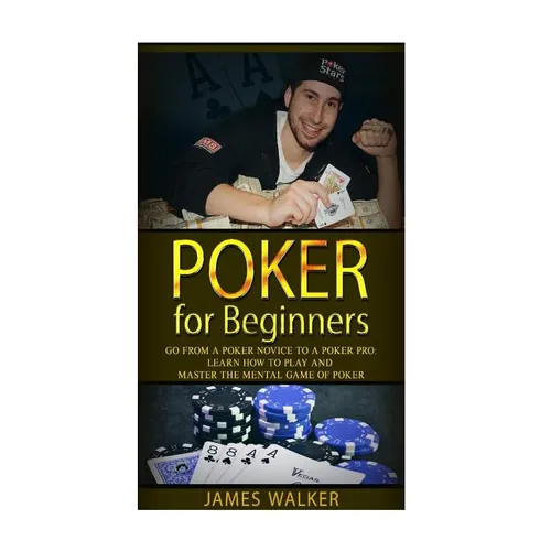 Poker for Beginners: Go from a Poker Novice to a Poker Pro!: Learn how to play and master the mental game of poker - Paperback