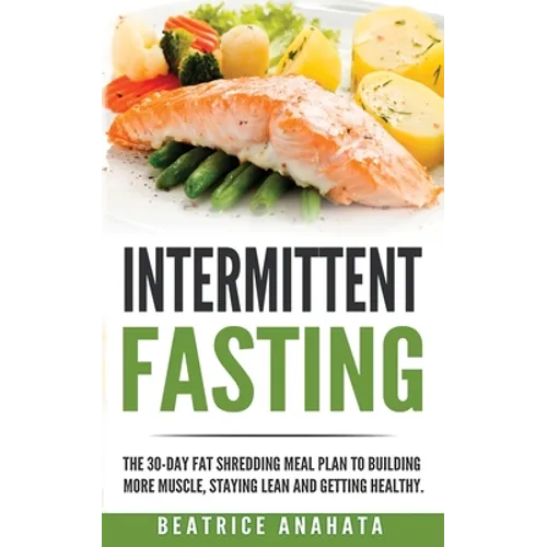Intermittent Fasting: The 30-Day Fat shredding meal plan to building more muscle, staying lean and getting - Paperback