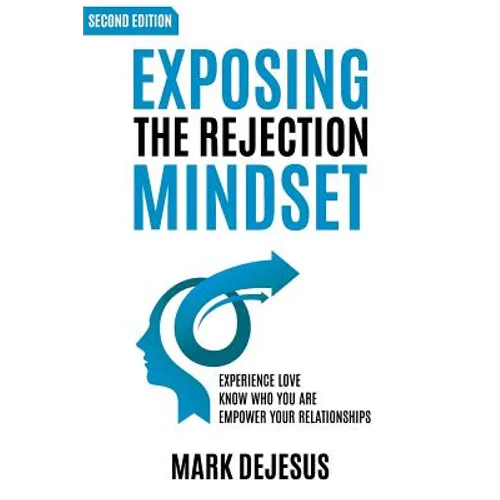 Exposing the Rejection Mindset: Experience Love - Know Who You Are - Empower Your Relationships 