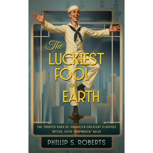The Luckiest Fool on Earth: The Twisted Yarn of America's Greatest Flagpole Sitter, Alvin 