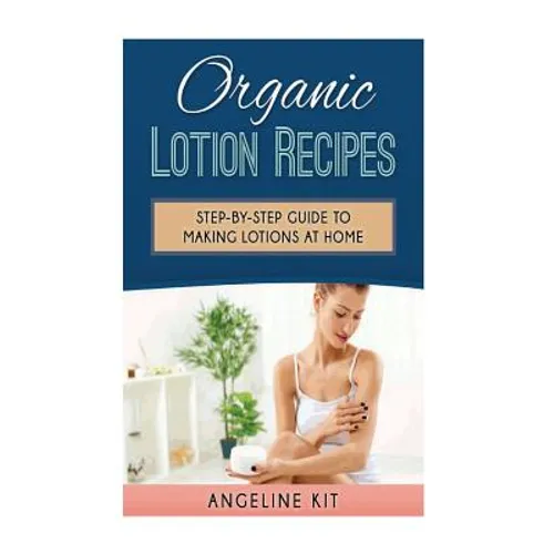 Organic Lotion Recipes: A Step-by-Step Guide to Making Lotions at Home - Paperback