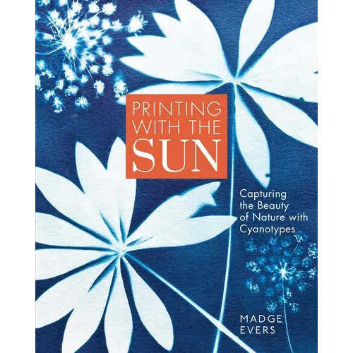 Printing with the Sun: Capturing the Beauty of Nature with Cyanotypes - Hardcover