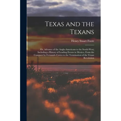 Texas and the Texans: Or, Advance of the Anglo-Americans to the South-West; Including a History of Leading Events in Mexico, From the Conque - Paperback