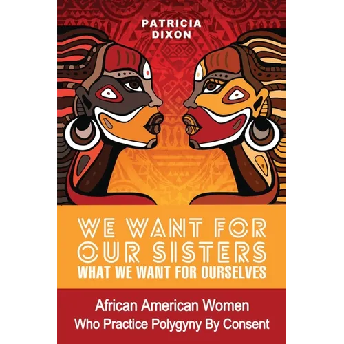 We Want for Ours Sisters What We Want for Ourselves: African American Women Who Practice Polygyny/Polygamy By Consent - Paperback