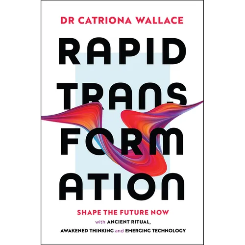 Rapid Transformation: Shape the Future Now with Ancient Ritual, Awakened Thinking and Emerging Technology
