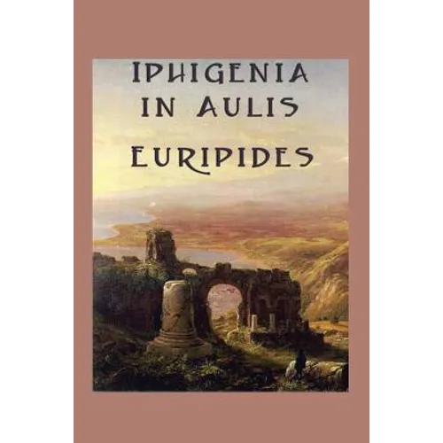 Iphigenia in Aulis: A Classic Greek Tragedy of War and Sacrifice - Paperback