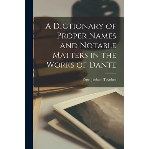 A Dictionary of Proper Names and Notable Matters in the Works of Dante - Paperback