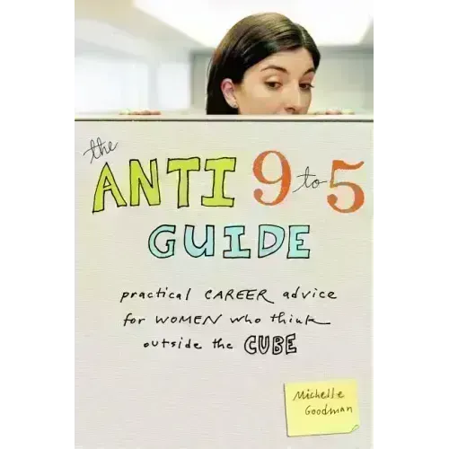 The Anti 9 to 5 Guide: Practical Career Advice for Women Who Think Outside the Cube - Paperback