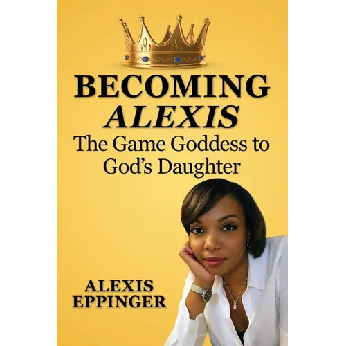 The Becoming of Alexis: The Game Goddess to God's Daughter - Paperback