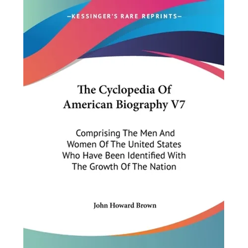 The Cyclopedia Of American Biography V7: Comprising The Men And Women Of The United States Who Have Been Identified With The Growth Of The Nation - Paperback