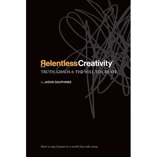 Relentless Creativity: Truth, Chaos & the Will to Create - Paperback