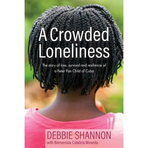 A Crowded Loneliness: The Story of Loss, Survival, and Resilience of a Peter Pan Child of Cuba - Paperback