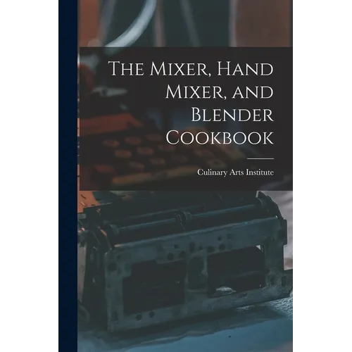 The Mixer, Hand Mixer, and Blender Cookbook - Paperback