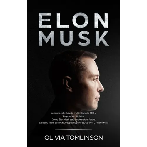 Elon Musk: Lecciones de vida del multimillonario CEO y Empresario de éxito. Cómo Elon Musk está innovando el futuro. ¡SpaceX, Tesla, SolarCity, Paypal - Hardcover