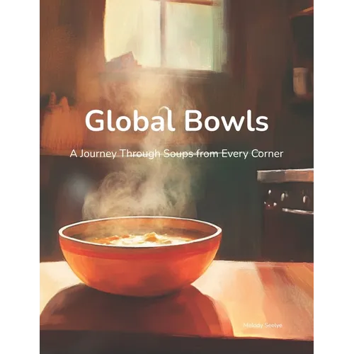 Global Bowls: A Journey Through Soups from Every Corner - Paperback