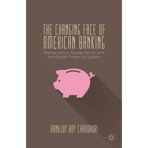 The Changing Face of American Banking: Deregulation, Reregulation, and the Global Financial System - Hardcover