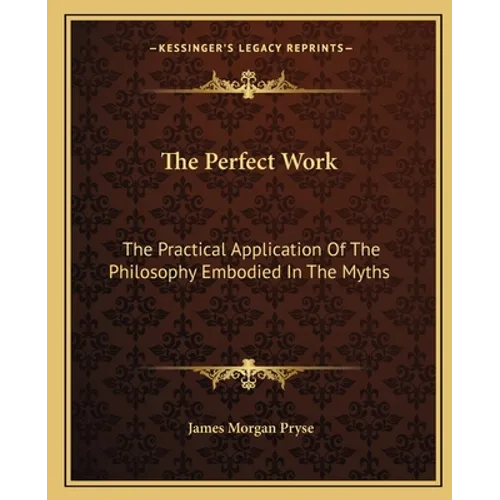 The Perfect Work: The Practical Application Of The Philosophy Embodied In The Myths - Paperback