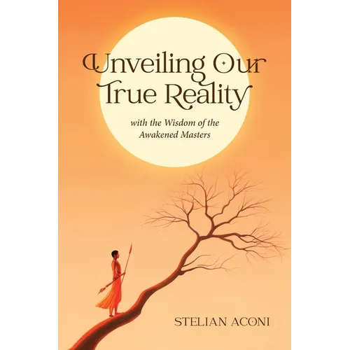 Unveiling Our True Reality: with the Wisdom of the Awakened Masters - Paperback