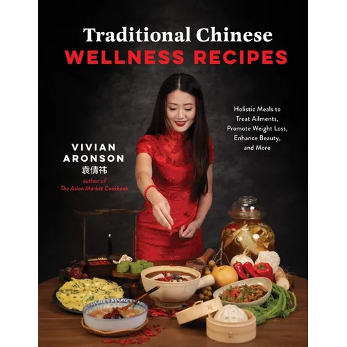 Traditional Chinese Wellness Recipes: Holistic Meals to Treat Ailments, Promote Weight Loss, Enhance Beauty, and More - Paperback