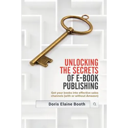 Unlocking the Secrets of E-Book Publishing: Get your books into effective sales channels (with or without Amazon)