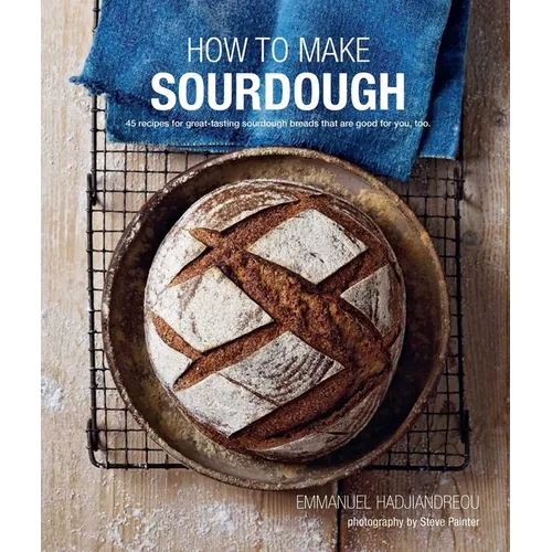 How to Make Sourdough: 45 Recipes for Great-Tasting Sourdough Breads That Are Good for You, Too. - Hardcover