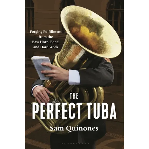 The Perfect Tuba: Forging Fulfillment from the Bass Horn, Band, and Hard Work - Hardcover