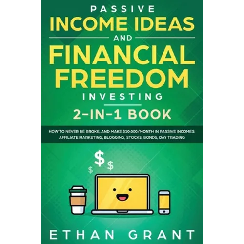 Passive Income Ideas And Financial Freedom Investing, 2 in 1 Book: How to Never Be Broke, and Make $10,000/Month in Passive Incomes: Affiliate Marketi - Paperback
