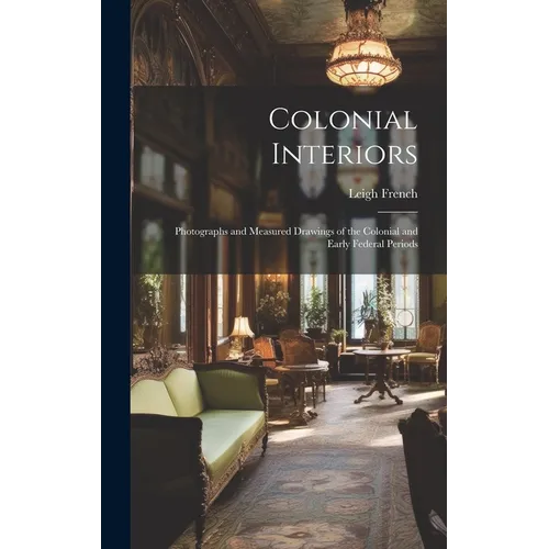 Colonial Interiors; Photographs and Measured Drawings of the Colonial and Early Federal Periods - Hardcover