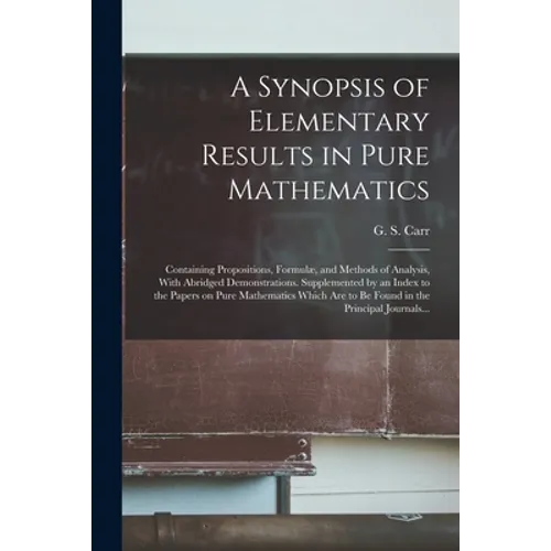 A Synopsis of Elementary Results in Pure Mathematics: Containing Propositions, Formulæ, and Methods of Analysis, With Abridged Demonstrations. Supplem - Paperback