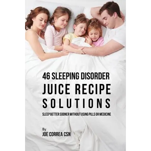 46 Sleeping Disorder Juice Recipe Solutions: Sleep Better Sooner without Using Pills or Medicine - Paperback
