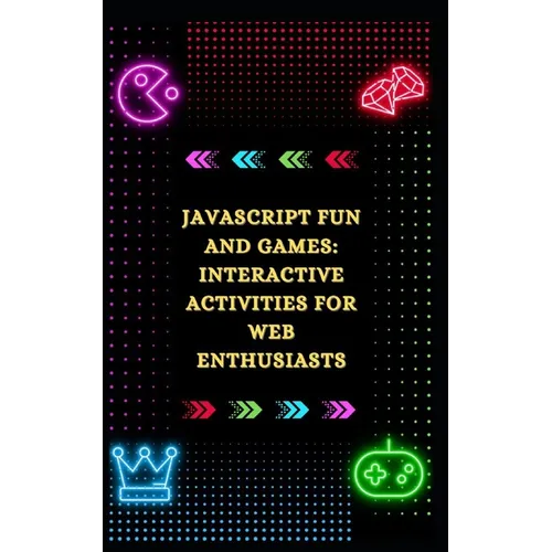 JavaScript Fun and Games: Interactive Activities for Web Enthusiasts - Paperback