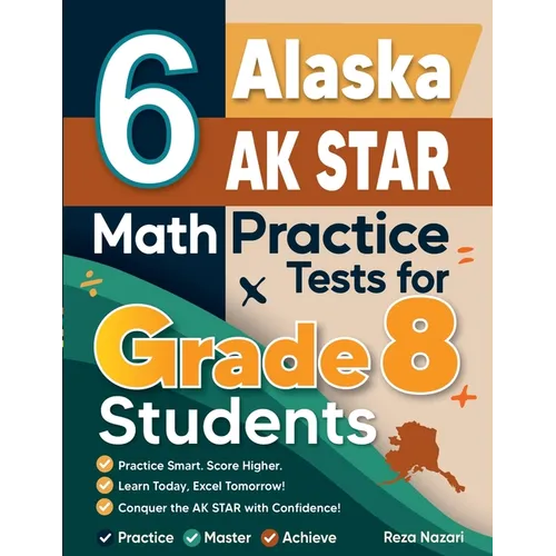 6 Alaska AK STAR Math Practice Tests for Grade 8 Students: A Complete Guide to Building Math Mastery and Excelling on the Alaska AK STAR Test