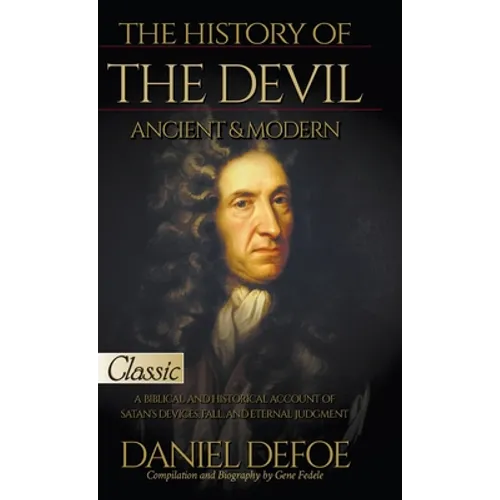 The History of the Devil, Ancient & Modern: A Biblical and Historical Account of Satan's Devices, Fall, and Eternal Judgment - Hardcover