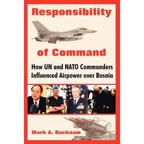 Responsibility of Command: How Un and NATO Commanders Influenced Airpower Over Bosnia - Paperback