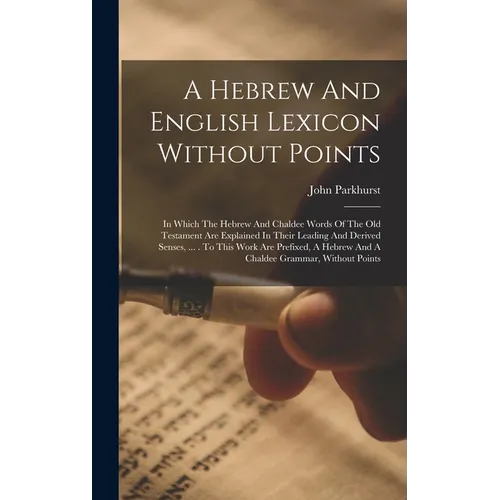 A Hebrew And English Lexicon Without Points: In Which The Hebrew And Chaldee Words Of The Old Testament Are Explained In Their Leading And Derived Sen - Hardcover