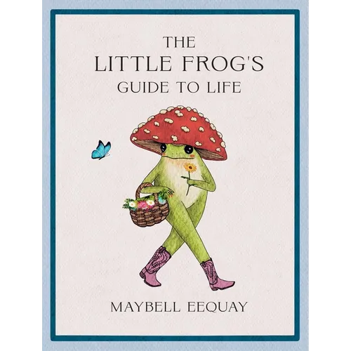 The Little Frog's Guide to Life: Love, Advice and Inspiration for Every Day from the Internet's Beloved Mushroom Frog - Hardcover