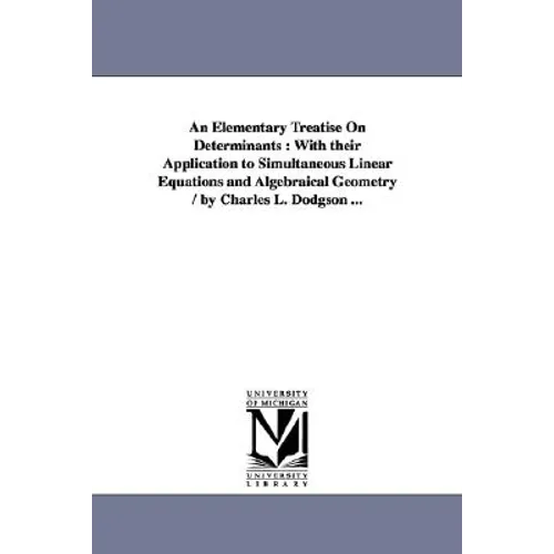 An Elementary Treatise On Determinants: With their Application to Simultaneous Linear Equations and Algebraical Geometry / by Charles L. Dodgson ... - Paperback