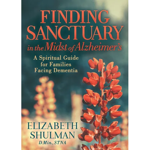 Finding Sanctuary in the Midst of Alzheimer's: A Spiritual Guide for Families Facing Dementia - Paperback