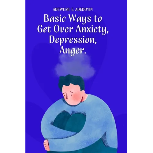 Basic Ways to Get Over Anxiety, Depression, Anger - Paperback