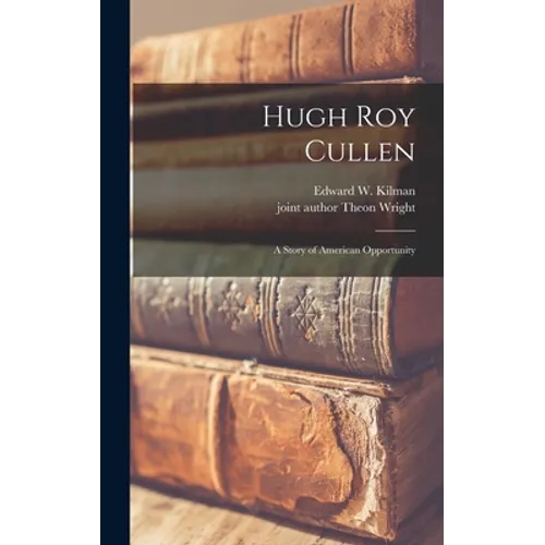Hugh Roy Cullen: a Story of American Opportunity - Hardcover