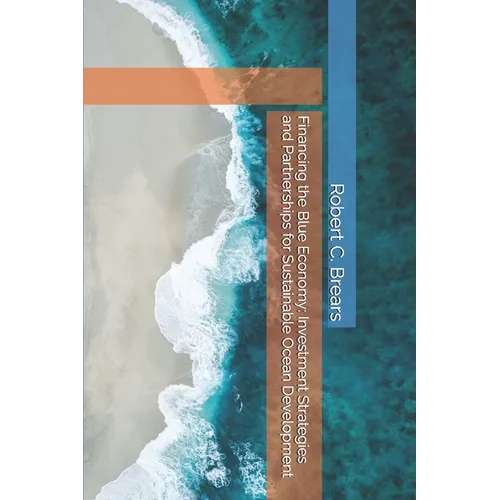 Financing the Blue Economy: Investment Strategies and Partnerships for Sustainable Ocean Development - Paperback