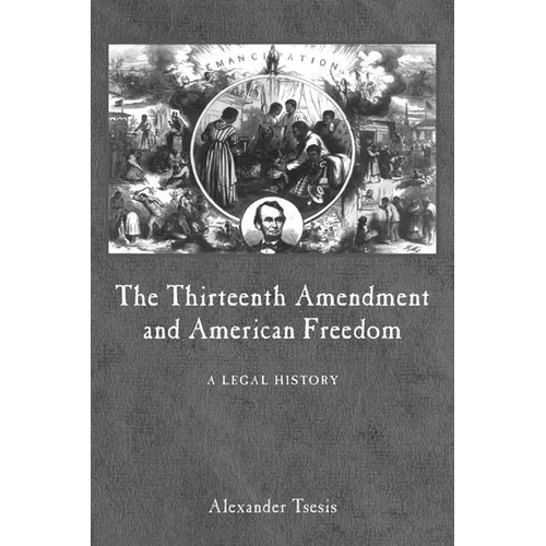 The Thirteenth Amendment and American Freedom: A Legal History - Hardcover