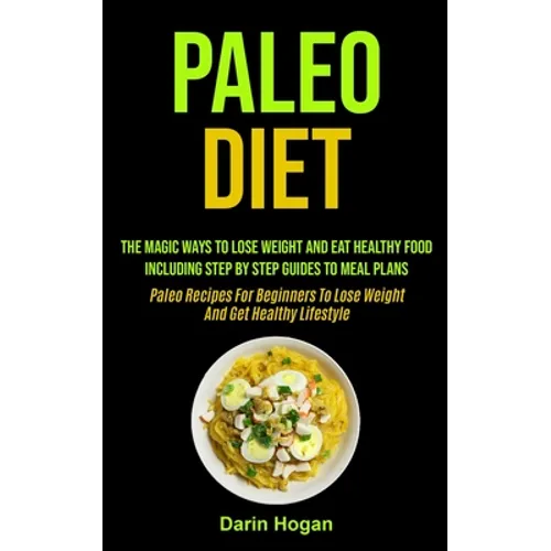 Paleo Diet: The Magic Ways To Lose Weight And Eat Healthy Food, Including Step By Step Guides To Meal Plans (Paleo Recipes For Beginners To Lose Weigh - Paperback