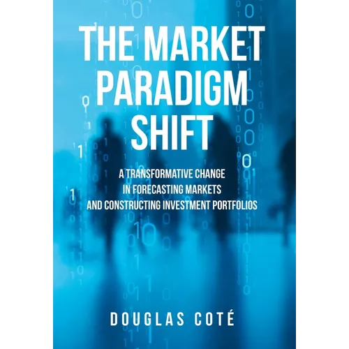 The Market Paradigm Shift: A Transformative Change in Forecasting Financial Markets and Constructing Investment Portfolios - Hardcover